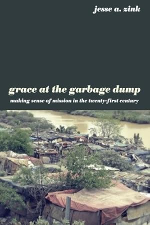 Seller image for Grace at the Garbage Dump: Making Sense of Mission in the Twenty-First Century by Zink, Jesse A. [Paperback ] for sale by booksXpress