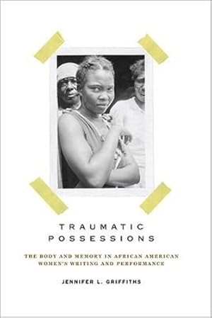 Imagen del vendedor de Traumatic Possessions: The Body and Memory in African American Women's Writing and Performance (American Literatures Initiative) by Jennifer L. Griffiths [Paperback ] a la venta por booksXpress