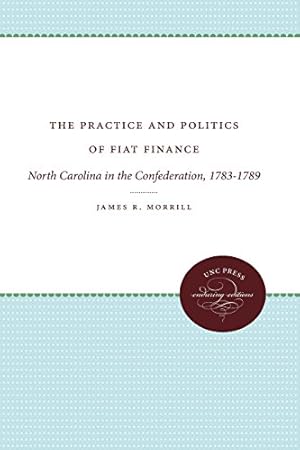 Imagen del vendedor de The Practice and Politics of Fiat Finance: North Carolina in the Confederation, 1783-1789 by Morrill, James R. [Paperback ] a la venta por booksXpress