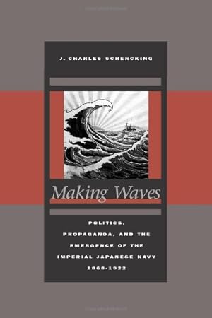 Seller image for Making Waves: Politics, Propaganda, and the Emergence of the Imperial Japanese Navy, 1868-1922 by Schencking, J. Charles [Hardcover ] for sale by booksXpress