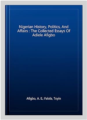 Seller image for Nigerian History, Politics, And Affairs : The Collected Essays Of Adiele Afigbo for sale by GreatBookPrices
