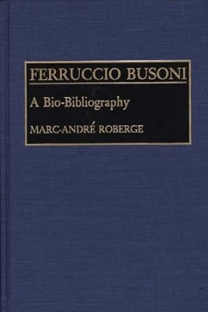 Seller image for Ferruccio Busoni: A Bio-Bibliography (Bio-Bibliographies in Music) by Roberge, Marc [Hardcover ] for sale by booksXpress