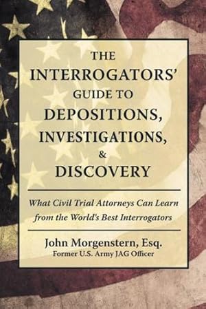 Imagen del vendedor de The Interrogators Guide to Depositions, Investigations, & Discovery: What Civil Trial Attorneys Can Learn from the World's Best Interrogators by Morgenstern, John [Paperback ] a la venta por booksXpress