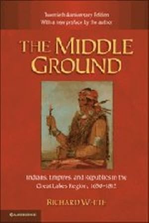 Bild des Verkufers fr The Middle Ground: Indians, Empires, and Republics in the Great Lakes Region, 1650-1815 (Studies in North American Indian History) by White, Richard [Paperback ] zum Verkauf von booksXpress