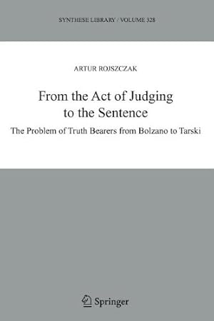 Image du vendeur pour From the Act of Judging to the Sentence: The Problem of Truth Bearers from Bolzano to Tarski (Synthese Library) by Rojszczak, Artur [Paperback ] mis en vente par booksXpress