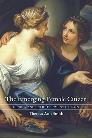 Imagen del vendedor de The Emerging Female Citizen: Gender and Enlightenment in Spain by Smith, Theresa Ann [Hardcover ] a la venta por booksXpress