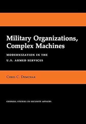 Seller image for Military Organizations, Complex Machines: Modernization in the U.S. Armed Services (Cornell Studies in Security Affairs) by Demchak, Chris C. [Hardcover ] for sale by booksXpress