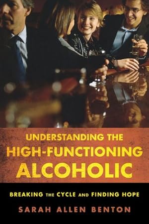 Seller image for Understanding the High-Functioning Alcoholic: Breaking the Cycle and Finding Hope by Benton, Sarah Allen [Paperback ] for sale by booksXpress