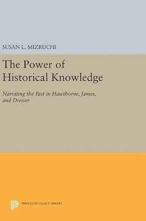 Seller image for The Power of Historical Knowledge: Narrating the Past in Hawthorne, James, and Dreiser (Princeton Legacy Library) by Mizruchi, Susan L. [Hardcover ] for sale by booksXpress