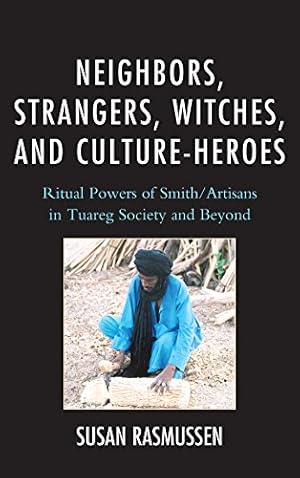 Seller image for Neighbors, Strangers, Witches, and Culture-Heroes: Ritual Powers of Smith/Artisans in Tuareg Society and Beyond by Rasmussen, Susan [Paperback ] for sale by booksXpress