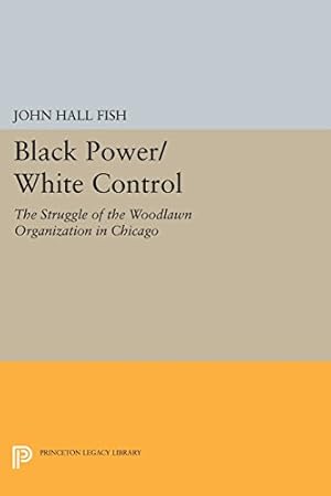 Image du vendeur pour Black Power/White Control: The Struggle of the Woodlawn Organization in Chicago (Princeton Legacy Library) by Fish, John Hall [Paperback ] mis en vente par booksXpress