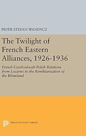 Image du vendeur pour The Twilight of French Eastern Alliances, 1926-1936: French-Czechoslovak-Polish Relations from Locarno to the Remilitarization of the Rhineland (Princeton Legacy Library) by Wandycz, Piotr Stefan [Hardcover ] mis en vente par booksXpress