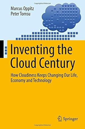 Seller image for Inventing the Cloud Century: How Cloudiness Keeps Changing Our Life, Economy and Technology by Oppitz, Marcus, Tomsu, Peter [Hardcover ] for sale by booksXpress