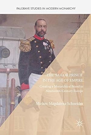 Seller image for The 'Sailor Prince' in the Age of Empire: Creating a Monarchical Brand in Nineteenth-Century Europe (Palgrave Studies in Modern Monarchy) by Schneider, Miriam Magdalena [Hardcover ] for sale by booksXpress