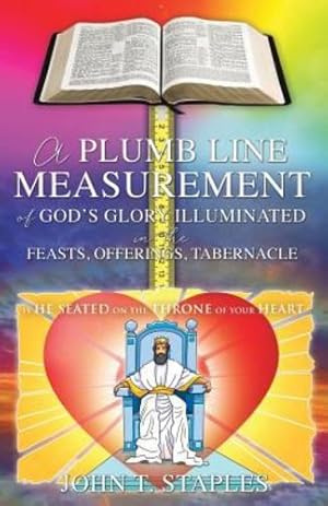 Image du vendeur pour A Plumb Line Measurement of God's Glory Illuminated in the Feasts, Offerings, Tabernacle: Is He Seated on the Throne of Your Heart by Staples, John T [Paperback ] mis en vente par booksXpress