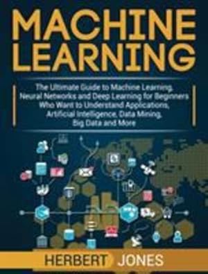 Seller image for Machine Learning: The Ultimate Guide to Machine Learning, Neural Networks and Deep Learning for Beginners Who Want to Understand Applications, Artificial Intelligence, Data Mining, Big Data and More [Hardcover ] for sale by booksXpress