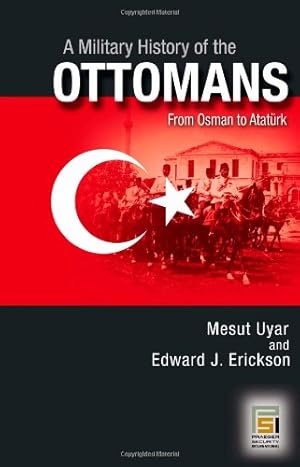 Immagine del venditore per A Military History of the Ottomans: From Osman to Atatürk (Praeger Security International) by Mesut Uyar, Edward J Erickson [Hardcover ] venduto da booksXpress