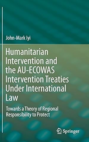 Seller image for Humanitarian Intervention and the AU-ECOWAS Intervention Treaties Under International Law: Towards a Theory of Regional Responsibility to Protect by Iyi, John-Mark [Hardcover ] for sale by booksXpress