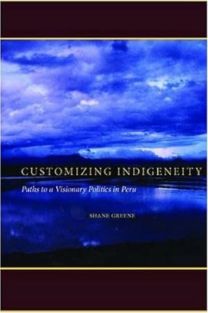 Imagen del vendedor de Customizing Indigeneity: Paths to a Visionary Politics in Peru by Greene, Shane [Hardcover ] a la venta por booksXpress