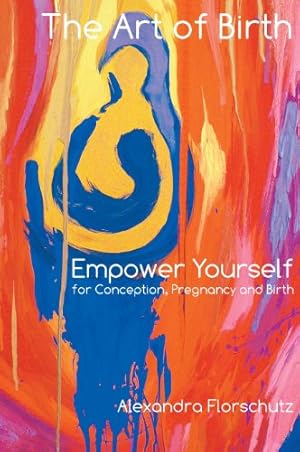 Imagen del vendedor de The Art of Birth: Empower Yourself for Conception, Pregnancy and Birth by Florschutz, Alexandra [Hardcover ] a la venta por booksXpress