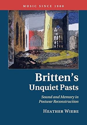 Seller image for Britten's Unquiet Pasts: Sound And Memory In Postwar Reconstruction (Music since 1900) by Wiebe, Heather [Paperback ] for sale by booksXpress