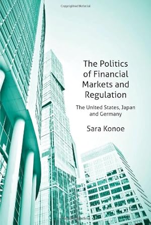 Imagen del vendedor de The Politics of Financial Markets and Regulation: The United States, Japan and Germany by Konoe, S. [Hardcover ] a la venta por booksXpress