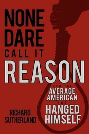 Seller image for None Dare Call It Reason: How the Average American has Hanged Himself by Sutherland, Richard [Paperback ] for sale by booksXpress