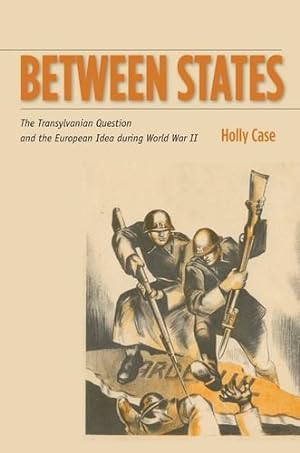 Seller image for Between States: The Transylvanian Question and the European Idea during World War II (Stanford Studies on Central and Eastern Europe) by Case, Holly [Hardcover ] for sale by booksXpress