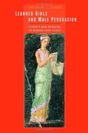 Seller image for Learned Girls and Male Persuasion: Gender and Reading in Roman Love Elegy by James, Sharon Lynn [Hardcover ] for sale by booksXpress