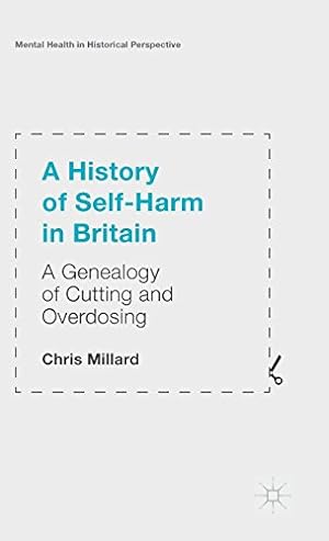 Seller image for A History of Self-Harm in Britain: A Genealogy of Cutting and Overdosing (Mental Health in Historical Perspective) by Millard, Chris [Hardcover ] for sale by booksXpress