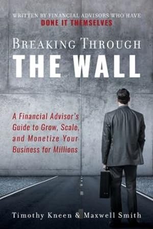 Seller image for Breaking Through The Wall: A Financial Advisor's Guide to Grow, Scale, and Monetize Your Business for Millions [Soft Cover ] for sale by booksXpress
