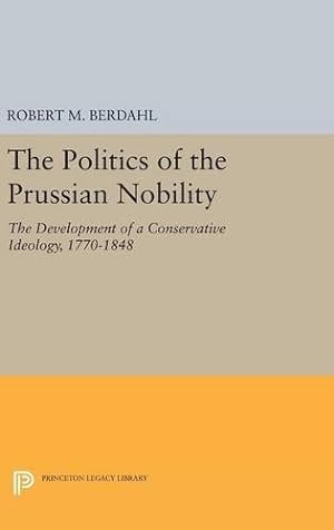 Seller image for The Politics of the Prussian Nobility: The Development of a Conservative Ideology, 1770-1848 (Princeton Legacy Library) by Berdahl, Robert M. [Hardcover ] for sale by booksXpress
