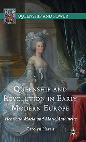 Seller image for Queenship and Revolution in Early Modern Europe: Henrietta Maria and Marie Antoinette (Queenship and Power) by Harris, Carolyn [Hardcover ] for sale by booksXpress