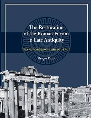 Imagen del vendedor de The Restoration of the Roman Forum in Late Antiquity: Transforming Public Space (Ashley and Peter Larkin Series in Greek and Roman Culture) by Kalas, Gregor [Paperback ] a la venta por booksXpress