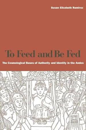 Seller image for To Feed and Be Fed: The Cosmological Bases of Authority and Identity in the Andes by Ramírez, Susan Elizabeth [Paperback ] for sale by booksXpress