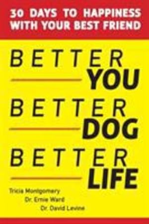 Seller image for Better You, Better Dog, Better Life: 30 Days to Happiness with Your Best Friend by Montgomery, Tricia, Ward, Ernie, Levine, David [Paperback ] for sale by booksXpress