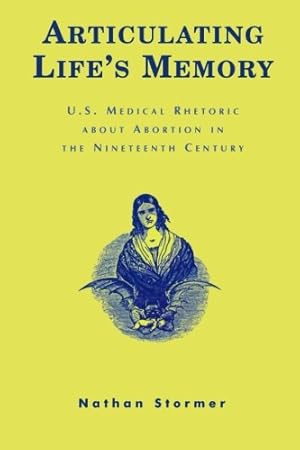 Image du vendeur pour Articulating Life's Memory: U.S. Medical Rhetoric about Abortion in the Nineteenth Century by Stormer, Nathan [Paperback ] mis en vente par booksXpress