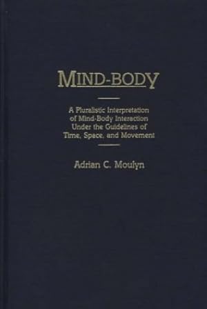 Seller image for Mind-Body: A Pluralistic Interpretation of Mind-Body Interaction Under the Guidelines of Time, Space, and Movement (Contributions in Philosophy) by Moulyn, Adrian [Hardcover ] for sale by booksXpress