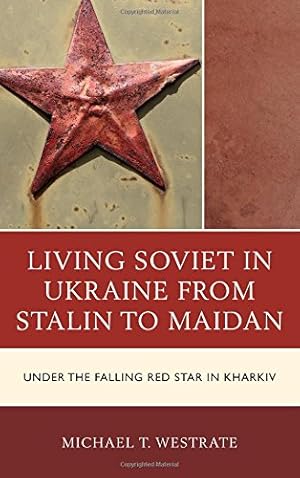 Seller image for Living Soviet in Ukraine from Stalin to Maidan: Under the Falling Red Star in Kharkiv by Westrate, Michael T. [Hardcover ] for sale by booksXpress
