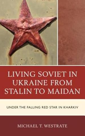 Seller image for Living Soviet in Ukraine from Stalin to Maidan: Under the Falling Red Star in Kharkiv by Westrate, Michael T. [Paperback ] for sale by booksXpress