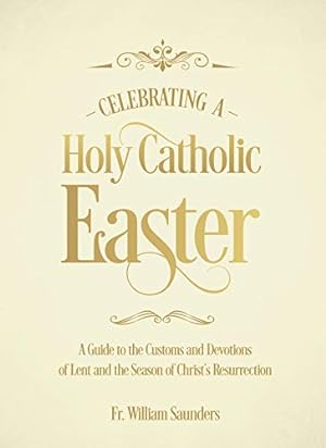 Seller image for Celebrating a Holy Catholic Easter: A Guide to the Customs and Devotions of Lent and the Season of Christâs Resurrection by Saunders Ph.D., Rev. William P. [Paperback ] for sale by booksXpress