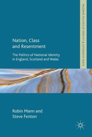 Seller image for Nation, Class and Resentment: The Politics of National Identity in England, Scotland and Wales (Palgrave Politics of Identity and Citizenship Series) by Mann, Robin, Fenton, Steve [Hardcover ] for sale by booksXpress