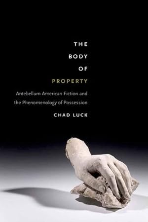 Image du vendeur pour The Body of Property: Antebellum American Fiction and the Phenomenology of Possession by Luck, Chad [Hardcover ] mis en vente par booksXpress