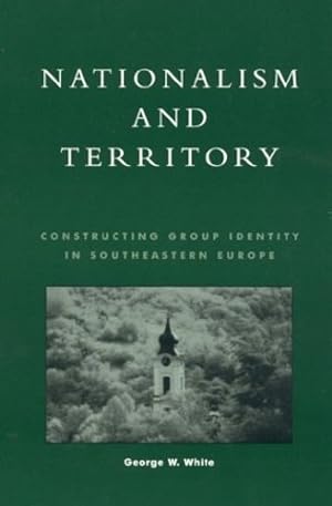 Seller image for Nationalism and Territory: Constructing Group Identity in Southeastern Europe (Geographical Perspectives on the Human Past) by White, George W. [Paperback ] for sale by booksXpress