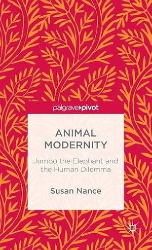 Bild des Verkufers fr Animal Modernity: Jumbo the Elephant and the Human Dilemma by Nance, Susan [Hardcover ] zum Verkauf von booksXpress