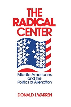 Image du vendeur pour The Radical Center: Middle Americans and the Politics of Alienation by Warren, Donald [Paperback ] mis en vente par booksXpress