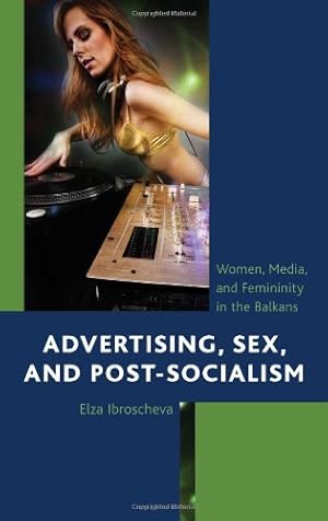 Image du vendeur pour Advertising, Sex, and Post-Socialism: Women, Media, and Femininity in the Balkans by Ibroscheva, Elza [Hardcover ] mis en vente par booksXpress