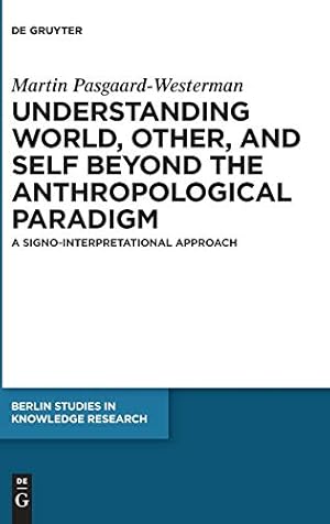 Seller image for Understanding World, Other and Self Beyond the Anthropological Paradigm: A Signo-interpretational Approach (Berlin Studies in Knowledge Research) [Hardcover ] for sale by booksXpress