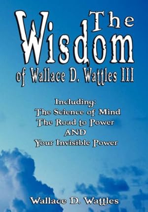 Image du vendeur pour The Wisdom of Wallace D. Wattles III - Including: The Science of Mind, The Road to Power AND Your Invisible Power by Wallace D. Wattles [Paperback ] mis en vente par booksXpress