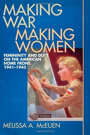 Image du vendeur pour Making War, Making Women: Femininity and Duty on the American Home Front, 1941-1945 by McEuen, Melissa [Hardcover ] mis en vente par booksXpress